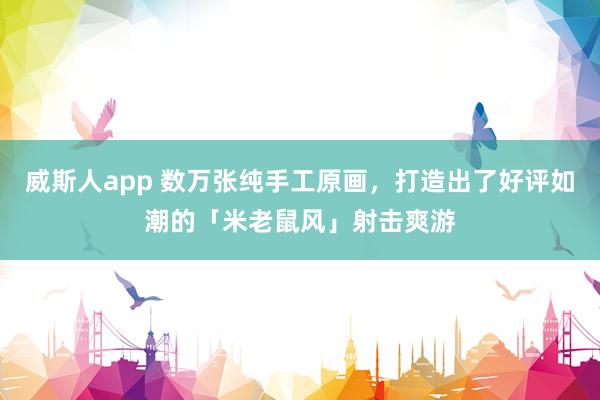 威斯人app 数万张纯手工原画，打造出了好评如潮的「米老鼠风」射击爽游