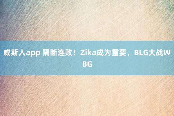 威斯人app 隔断连败！Zika成为重要，BLG大战WBG