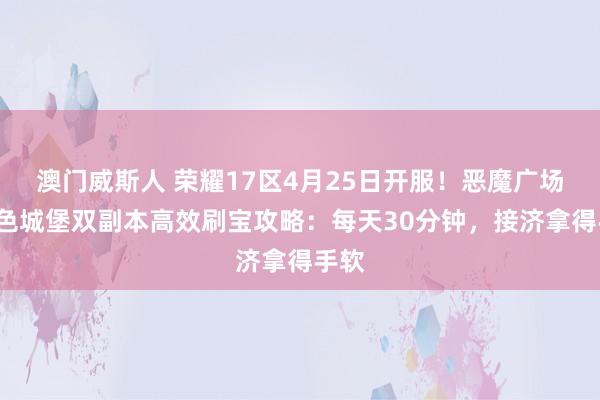 澳门威斯人 荣耀17区4月25日开服！恶魔广场+血色城堡双副本高效刷宝攻略：每天30分钟，接济拿得手软