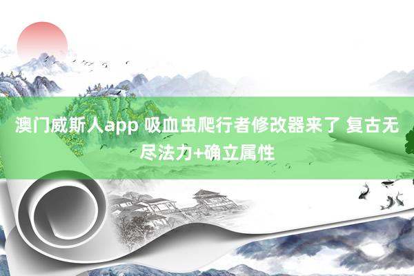 澳门威斯人app 吸血虫爬行者修改器来了 复古无尽法力+确立属性