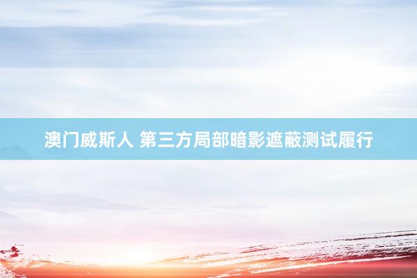 澳门威斯人 第三方局部暗影遮蔽测试履行