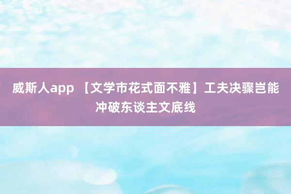 威斯人app 【文学市花式面不雅】工夫决骤岂能冲破东谈主文底线
