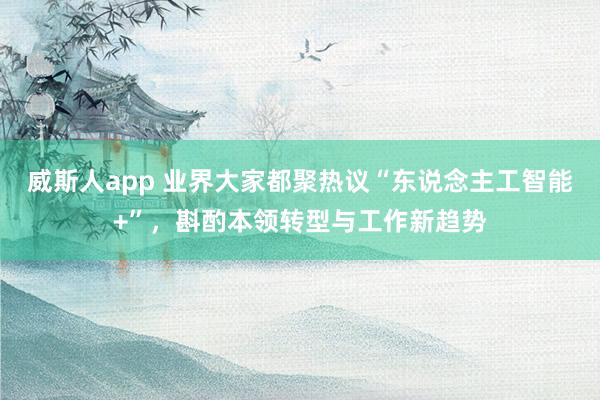 威斯人app 业界大家都聚热议“东说念主工智能+”，斟酌本领转型与工作新趋势