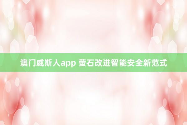 澳门威斯人app 萤石改进智能安全新范式