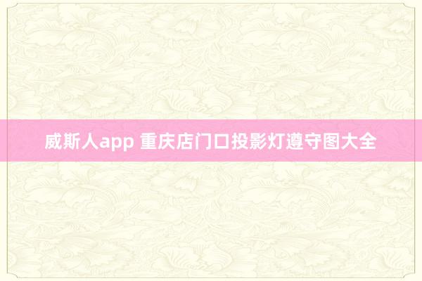 威斯人app 重庆店门口投影灯遵守图大全