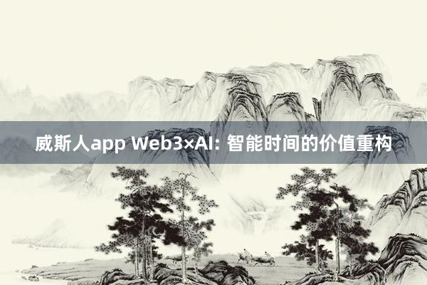 威斯人app Web3×AI: 智能时间的价值重构