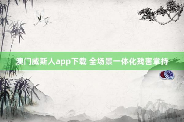 澳门威斯人app下载 全场景一体化残害掌持