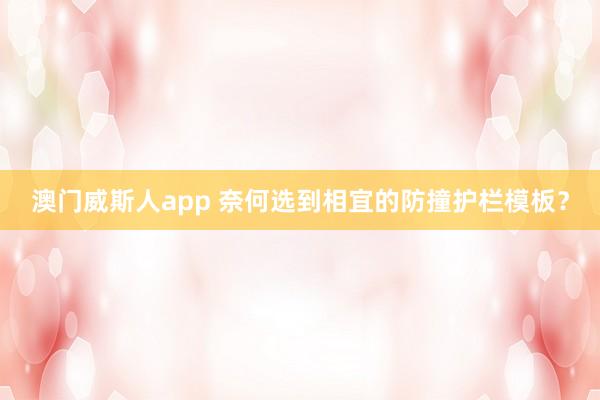 澳门威斯人app 奈何选到相宜的防撞护栏模板？