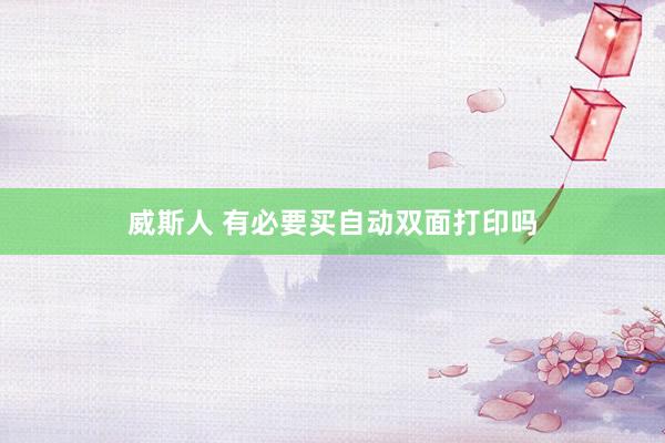 威斯人 有必要买自动双面打印吗