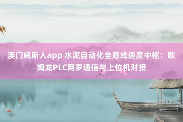澳门威斯人app 水泥自动化坐蓐线适度中枢：欧姆龙PLC网罗通信与上位机对接