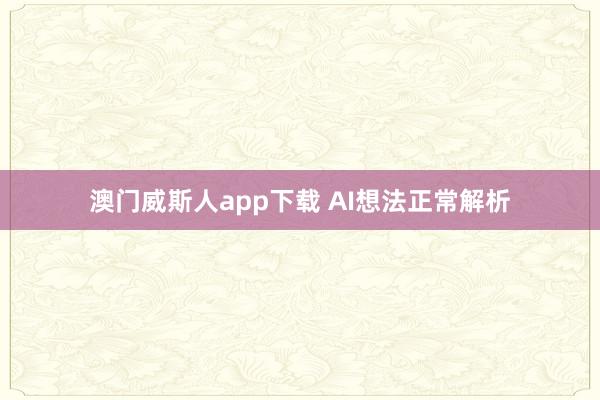 澳门威斯人app下载 AI想法正常解析