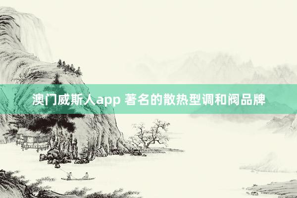 澳门威斯人app 著名的散热型调和阀品牌