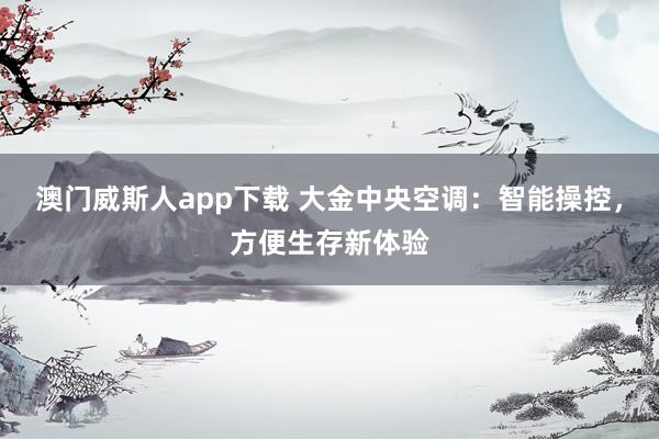澳门威斯人app下载 大金中央空调：智能操控，方便生存新体验