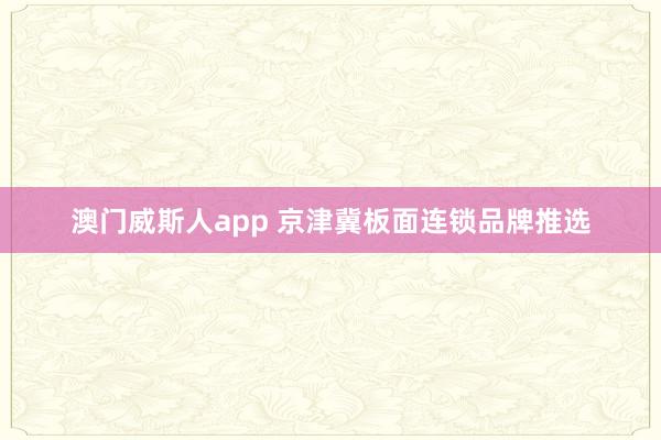 澳门威斯人app 京津冀板面连锁品牌推选