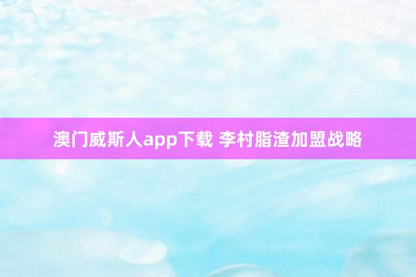 澳门威斯人app下载 李村脂渣加盟战略