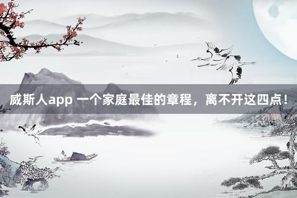 威斯人app 一个家庭最佳的章程，离不开这四点！
