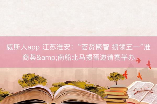 威斯人app 江苏淮安：“荟贤聚智 掼领五一”淮商荟&南船北马掼蛋邀请赛举办